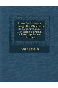 Livre De Prières À L'usage Des Chrétiens De L'egl.orthodoxe Catholique D'orient...