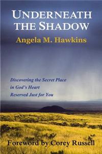 Underneath the Shadow: Discovering the Secret Place in God's Heart Reserved Just for You
