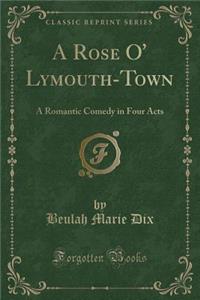 A Rose O' Lymouth-Town: A Romantic Comedy in Four Acts (Classic Reprint)