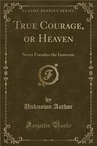 True Courage, or Heaven: Never Forsakes the Innocent (Classic Reprint)