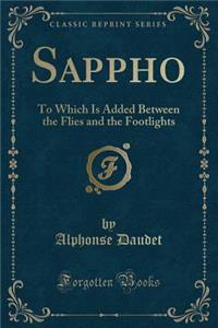 Sappho: To Which Is Added Between the Flies and the Footlights (Classic Reprint)
