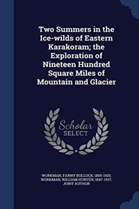 Two Summers in the Ice-wilds of Eastern Karakoram; the Exploration of Nineteen Hundred Square Miles of Mountain and Glacier