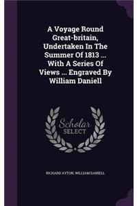 A Voyage Round Great-Britain, Undertaken in the Summer of 1813 ... with a Series of Views ... Engraved by William Daniell