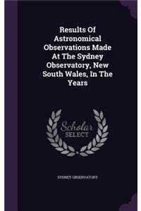 Results Of Astronomical Observations Made At The Sydney Observatory, New South Wales, In The Years