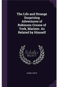 The Life and Strange Surprising Adventures of Robinson Crusoe of York, Mariner. as Related by Himself