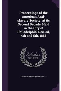 Proceedings of the American Anti-slavery Society, at its Second Decade, Held in the City of Philadelphia, Dec. 3d, 4th and 5th, 1853