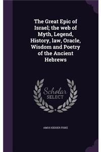 The Great Epic of Israel; the web of Myth, Legend, History, law, Oracle, Wisdom and Poetry of the Ancient Hebrews
