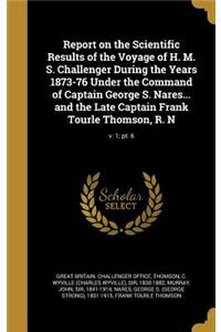 Report on the Scientific Results of the Voyage of H. M. S. Challenger During the Years 1873-76 Under the Command of Captain George S. Nares... and the Late Captain Frank Tourle Thomson, R. N; v. 1; pt. 6