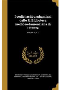 I codici ashburnhamiani delle R. Biblioteca mediceo-laurenziana di Firenze; Volume 1, pt.1