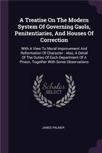 Treatise On The Modern System Of Governing Gaols, Penitentiaries, And Houses Of Correction