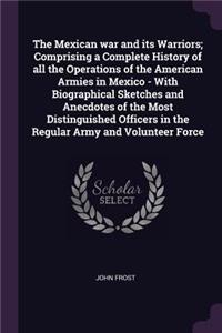 The Mexican War and Its Warriors; Comprising a Complete History of All the Operations of the American Armies in Mexico - With Biographical Sketches and Anecdotes of the Most Distinguished Officers in the Regular Army and Volunteer Force