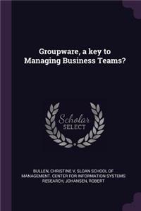 Groupware, a key to Managing Business Teams?