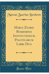 Marci Zuerii Boxhornii Institutionum Politicarum Libri Duo (Classic Reprint)