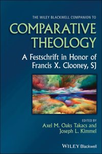 The Wiley Blackwell Companion to Comparative Theol ogy: A Festschrift in Honor of Francis X. Clooney,  SJ