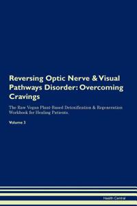 Reversing Optic Nerve & Visual Pathways Disorder: Overcoming Cravings the Raw Vegan Plant-Based Detoxification & Regeneration Workbook for Healing Patients.Volume 3