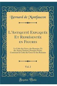 L'AntiquitÃ© ExpliquÃ©e Et ReprÃ©sentÃ©e En Figures, Vol. 2: Le Culte Des Grecs, Des Romains, Et Des Autres Nations; PremiÃ¨re Partie, Contenant Le Culte Des Grecs Et Des Romains (Classic Reprint)