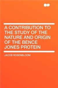 A Contribution to the Study of the Nature and Origin of the Bence Jones Protein