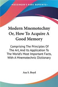 Modern Mnemotechny Or, How To Acquire A Good Memory