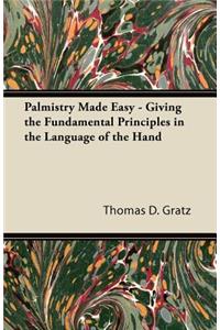 Palmistry Made Easy - Giving the Fundamental Principles in the Language of the Hand