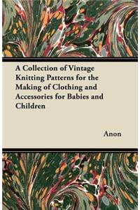 A Collection of Vintage Knitting Patterns for the Making of Clothing and Accessories for Babies and Children