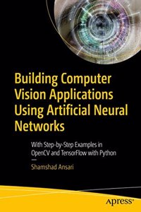 Building Computer Vision Applications Using Artificial Neural Networks With Step-By-Step Examples In Opencv And Tensorflow With Python