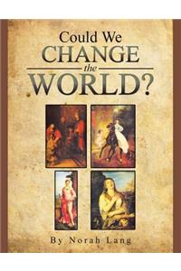Could We Change the World?