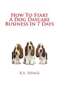 How To Start A Dog Daycare Business In 7 Days