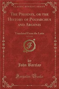 The Phoenix, or the History of Polyarchus and Argenis, Vol. 3 of 4