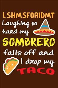 LSHMSFOAIDMT Laughing So Hard My Sombrero Falls Off And I Drop My Taco.