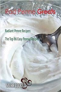 Rad Penne Greats: Radiant Penne Recipes, the Top 86 Easy Penne Recipes