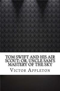 Tom Swift and His Air Scout; Or, Uncle Sam's Mastery of the Sky