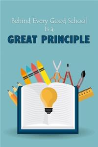 Behind Every Good School Is A Great Principle.: Lined Notebook