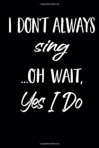 I Don't Always Sing Oh Wait Yes I Do