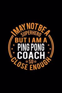 I May Not Be A Superhero But I'm A Ping Pong Coach So Close Enough