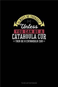 Always Be Yourself Unless You Can Be A Catahoula Cur Then Be A Catahoula Cur