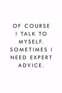 Of Course I Talk To Myself. Sometimes I Need Expert Advice.