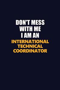 Don't Mess With Me Because I Am An International Technical Coordinator