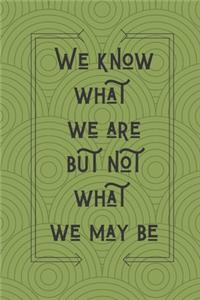 We Know What We Are But Not What We May Be William Shakespeare