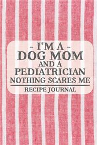 I'm a Dog Mom and a Pediatrician Nothing Scares Me Recipe Journal
