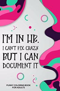 I'm In HR. I Can't Fix Crazy But I Can Document It Funny Coloring Book For Adults
