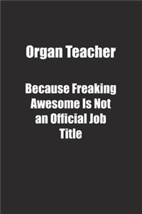 Organ Teacher Because Freaking Awesome Is Not an Official Job Title.