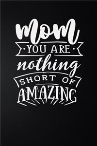 Mom You Are Nothing Short Of Amazing
