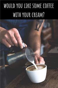 Would You Like Some Coffee With Your Cream? - Lined Journal and Notebook