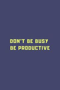 Don't Be Busy, Be Productive journal and notebook planner for man - women