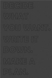 Decide Whatyou Want. Write It Down. Make a Plan. Then Work on It Every Single Day
