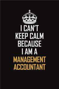 I Can't Keep Calm Because I Am A Management Accountant