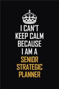 I Can't Keep Calm Because I Am A Senior Strategic Planner
