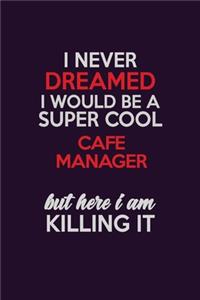 I Never Dreamed I Would Be A Super cool Cafe Manager But Here I Am Killing It: Career journal, notebook and writing journal for encouraging men, women and kids. A framework for building your career.