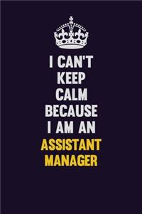 I can't Keep Calm Because I Am An Assistant Manager