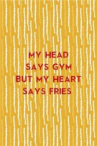 My Head Says Gym But My Heart Says Fries